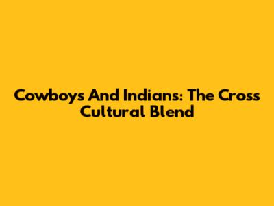 Cowboys And Indians: The Cross Cultural Blend