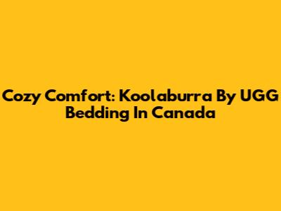 Cozy Comfort: Koolaburra By UGG Bedding In Canada