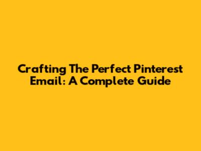Crafting The Perfect Pinterest Email: A Complete Guide