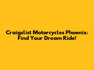 Craigslist Motorcycles Phoenix: Find Your Dream Ride!