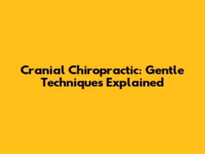 Cranial Chiropractic: Gentle Techniques Explained