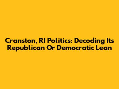 Cranston, RI Politics: Decoding Its Republican Or Democratic Lean