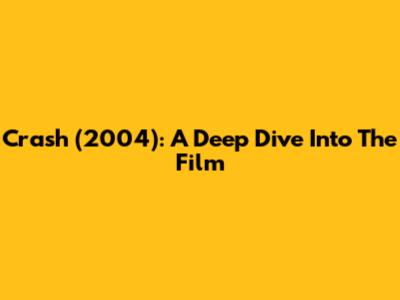 Crash (2004): A Deep Dive Into The Film