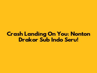 Crash Landing On You: Nonton Drakor Sub Indo Seru!