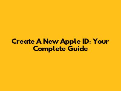 Create A New Apple ID: Your Complete Guide