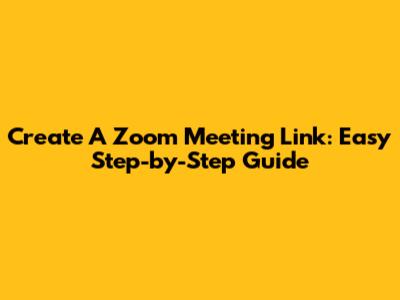 Create A Zoom Meeting Link: Easy Step-by-Step Guide