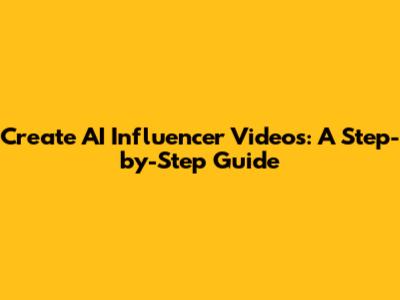 Create AI Influencer Videos: A Step-by-Step Guide