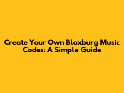 Create Your Own Bloxburg Music Codes: A Simple Guide