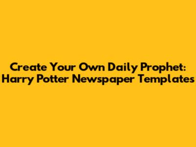 Create Your Own Daily Prophet: Harry Potter Newspaper Templates