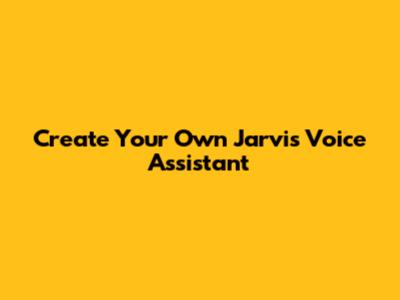 Create Your Own Jarvis Voice Assistant