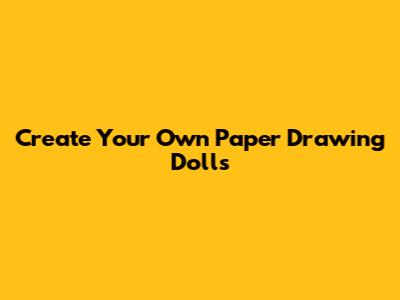 Create Your Own Paper Drawing Dolls