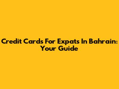 Credit Cards For Expats In Bahrain: Your Guide