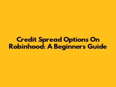 Credit Spread Options On Robinhood: A Beginner's Guide