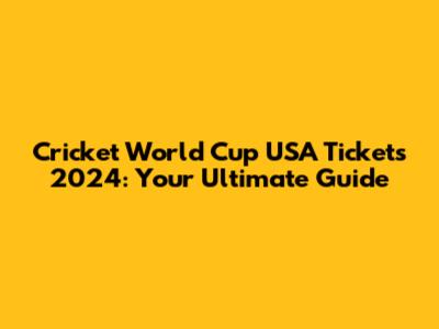 Cricket World Cup USA Tickets 2024: Your Ultimate Guide