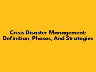 Crisis Disaster Management: Definition, Phases, And Strategies