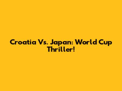 Croatia Vs. Japan: World Cup Thriller!
