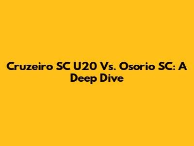 Cruzeiro SC U20 Vs. Osorio SC: A Deep Dive