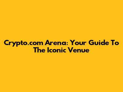 Crypto.com Arena: Your Guide To The Iconic Venue