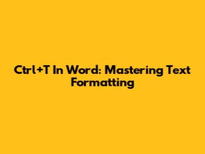 Ctrl+T In Word: Mastering Text Formatting