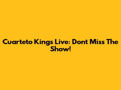 Cuarteto Kings Live: Don't Miss The Show!