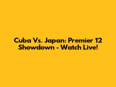 Cuba Vs. Japan: Premier 12 Showdown - Watch Live!