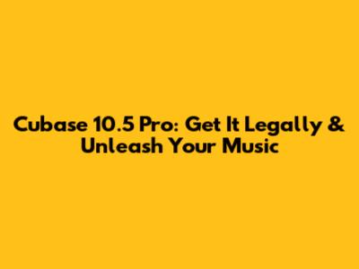 Cubase 10.5 Pro: Get It Legally & Unleash Your Music