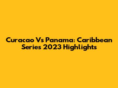 Curacao Vs Panama: Caribbean Series 2023 Highlights