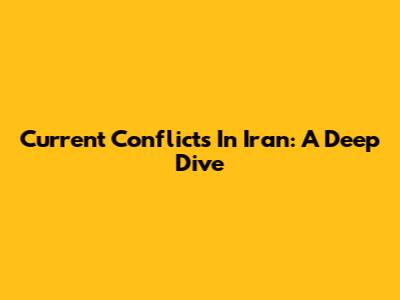 Current Conflicts In Iran: A Deep Dive