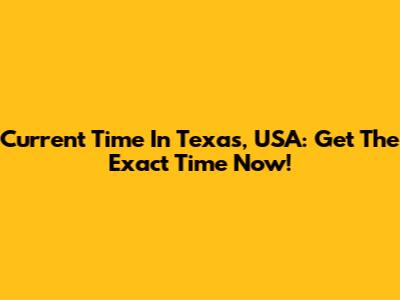Current Time In Texas, USA: Get The Exact Time Now!