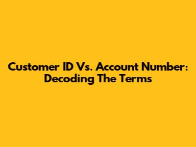 Customer ID Vs. Account Number: Decoding The Terms