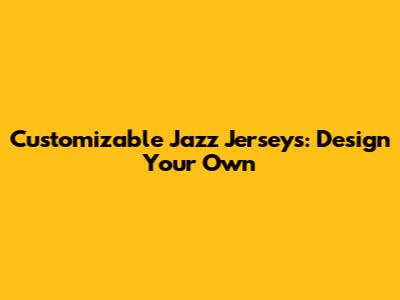 Customizable Jazz Jerseys: Design Your Own