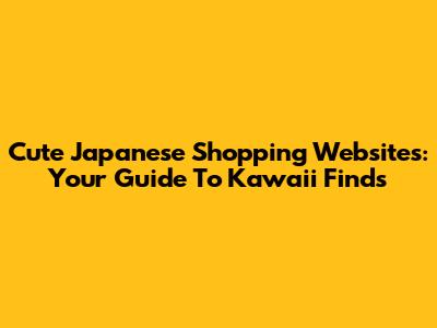 Cute Japanese Shopping Websites: Your Guide To Kawaii Finds