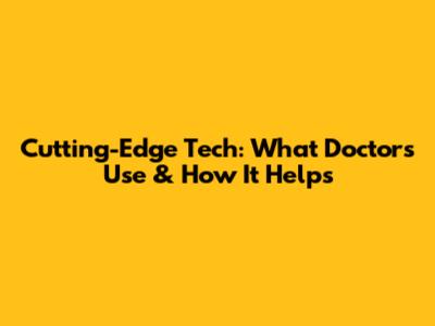 Cutting-Edge Tech: What Doctors Use & How It Helps
