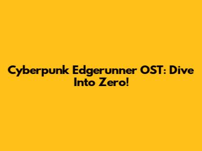 Cyberpunk Edgerunner OST: Dive Into "Zero"!