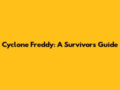 Cyclone Freddy: A Survivor's Guide