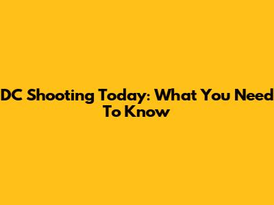 DC Shooting Today: What You Need To Know