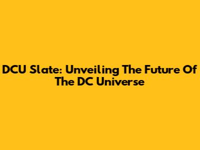 DCU Slate: Unveiling The Future Of The DC Universe