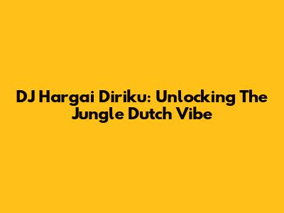DJ Hargai Diriku: Unlocking The Jungle Dutch Vibe
