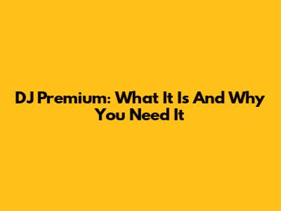 DJ Premium: What It Is And Why You Need It