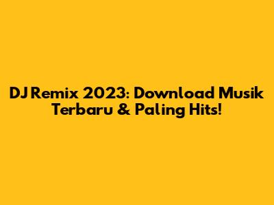 DJ Remix 2023: Download Musik Terbaru & Paling Hits!