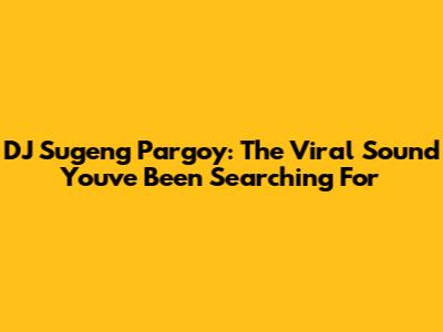 DJ Sugeng Pargoy: The Viral Sound You've Been Searching For