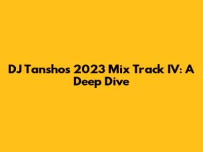 DJ Tansho's 2023 Mix Track IV: A Deep Dive