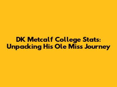 DK Metcalf College Stats: Unpacking His Ole Miss Journey