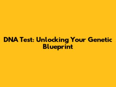 DNA Test: Unlocking Your Genetic Blueprint
