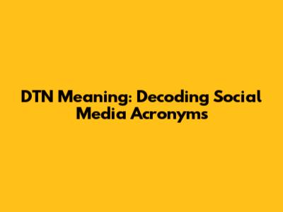 DTN Meaning: Decoding Social Media Acronyms