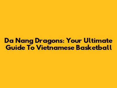 Da Nang Dragons: Your Ultimate Guide To Vietnamese Basketball
