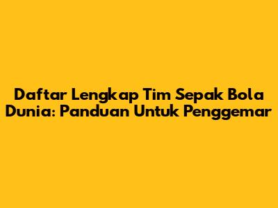 Daftar Lengkap Tim Sepak Bola Dunia: Panduan Untuk Penggemar