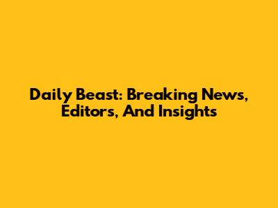 Daily Beast: Breaking News, Editors, And Insights