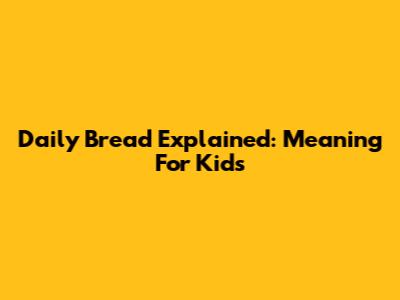Daily Bread Explained: Meaning For Kids