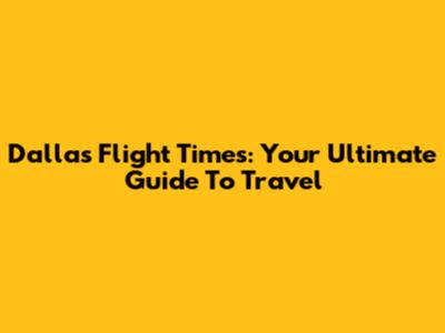 Dallas Flight Times: Your Ultimate Guide To Travel